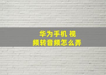 华为手机 视频转音频怎么弄